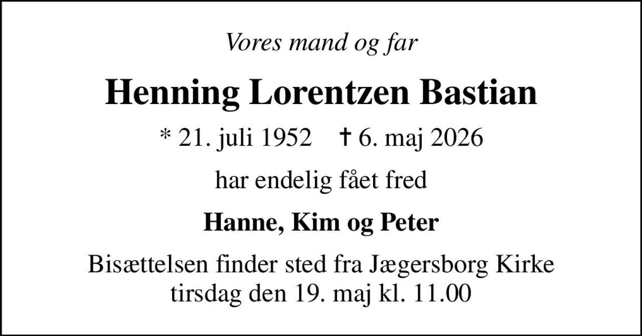 Vores mand og far
Henning Lorentzen Bastian
* 21. juli 1952    ✝ 6. maj 2026
har endelig fået fred
Hanne, Kim og Peter
Bisættelsen finder sted fra Jægersborg Kirke  tirsdag den 19. maj kl. 11.00