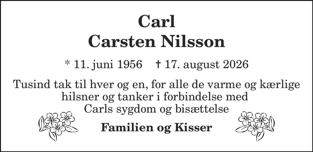 Carl Carsten Nilsson 
*​ 11. juni 1956​    ✝​ 17. august 2026 
Tusind tak til hver og en, for alle de varme og kærlige hilsner og tanker i forbindelse med  Carls sygdom og bisættelse 
Familien og Kisser