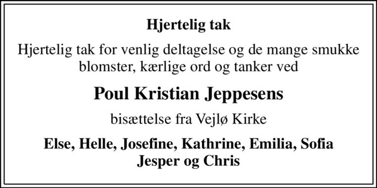 Hjertelig tak
Hjertelig tak for venlig deltagelse og de mange smukke blomster, kærlige ord og tanker ved
Poul Kristian Jeppesens
bisættelse fra Vejlø Kirke
Else, Helle, Josefine, Kathrine, Emilia, Sofia Jesper og Chris