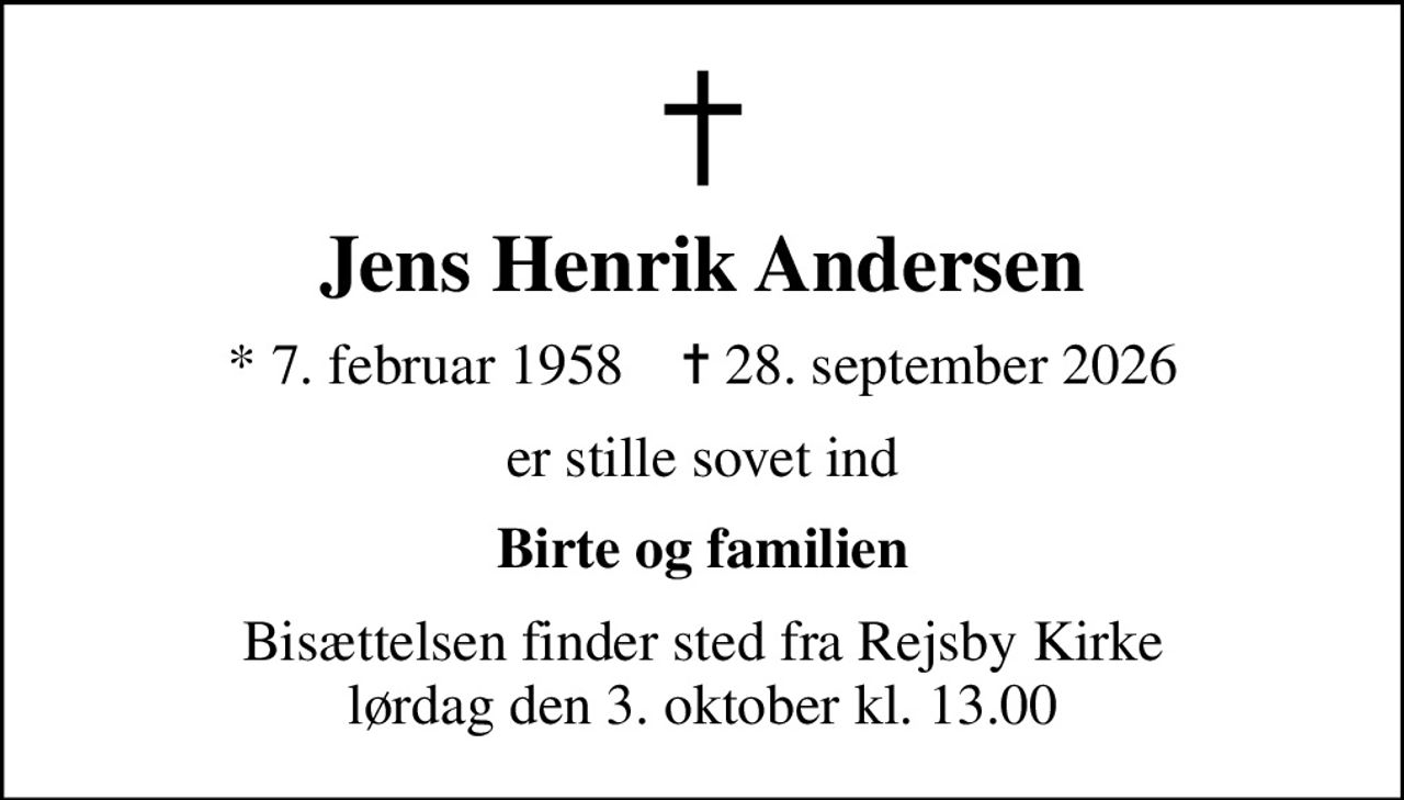 Jens Henrik Andersen
* 7. februar 1958    ✝ 28. september 2026
er stille sovet ind
Birte og familien
Bisættelsen finder sted fra Rejsby Kirke  lørdag den 3. oktober kl. 13.00