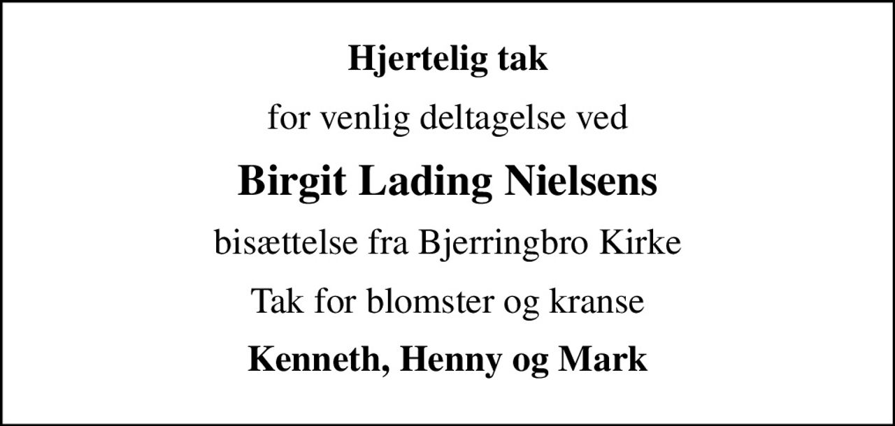 Hjertelig tak
for venlig deltagelse ved
Birgit Lading Nielsens
bisættelse fra Bjerringbro Kirke
Tak for blomster og kranse
Kenneth, Henny og Mark