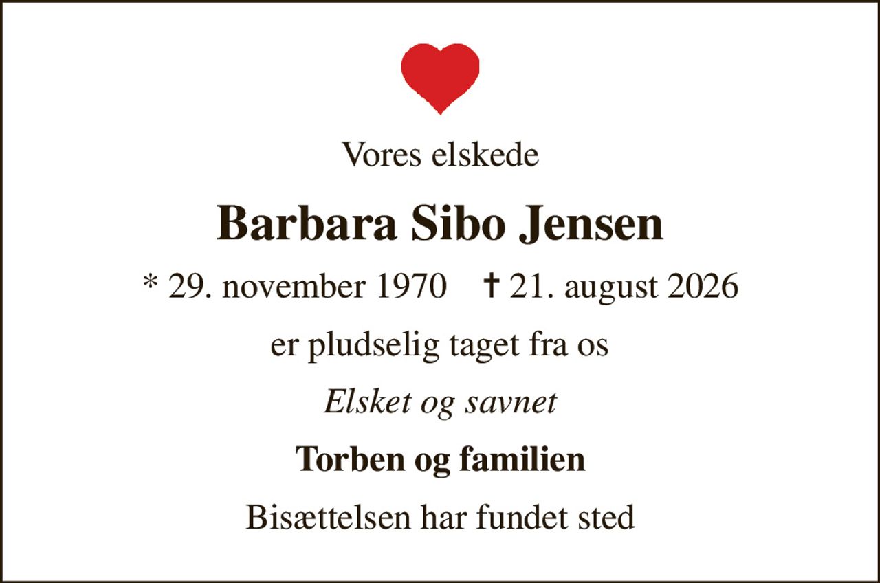 Vores elskede
Barbara Sibo Jensen
* 29. november 1970    ✝ 21. august 2026
er pludselig taget fra os
Elsket og savnet
Torben og familien
Bisættelsen har fundet sted