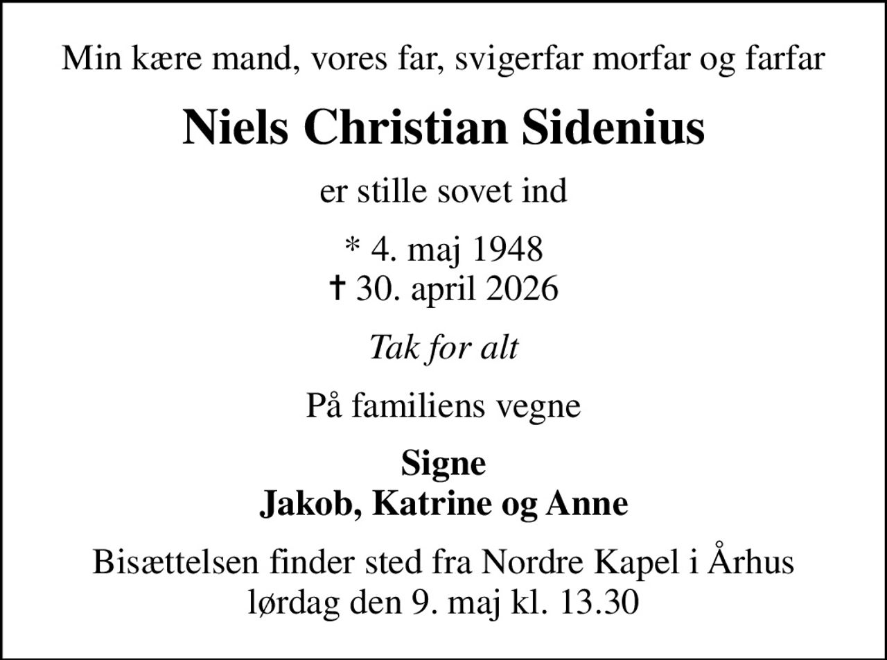 Min kære mand, vores far, svigerfar morfar og farfar
Niels Christian Sidenius
er stille sovet ind
* 4. maj 1948
						✝ 30. april 2026
Tak for alt
På familiens vegne
Signe Jakob, Katrine og Anne
Bisættelsen finder sted fra Nordre Kapel i Århus lørdag den 9. maj kl. 13.30