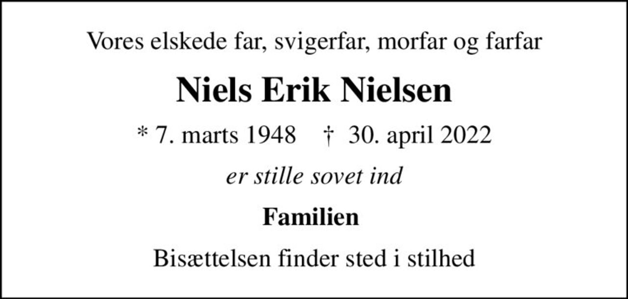 Vores elskede far, svigerfar, morfar og farfar
Niels Erik Nielsen
* 7. marts 1948    ✝ 30. april 2022
er stille sovet ind
Familien 
Bisættelsen finder sted i stilhed