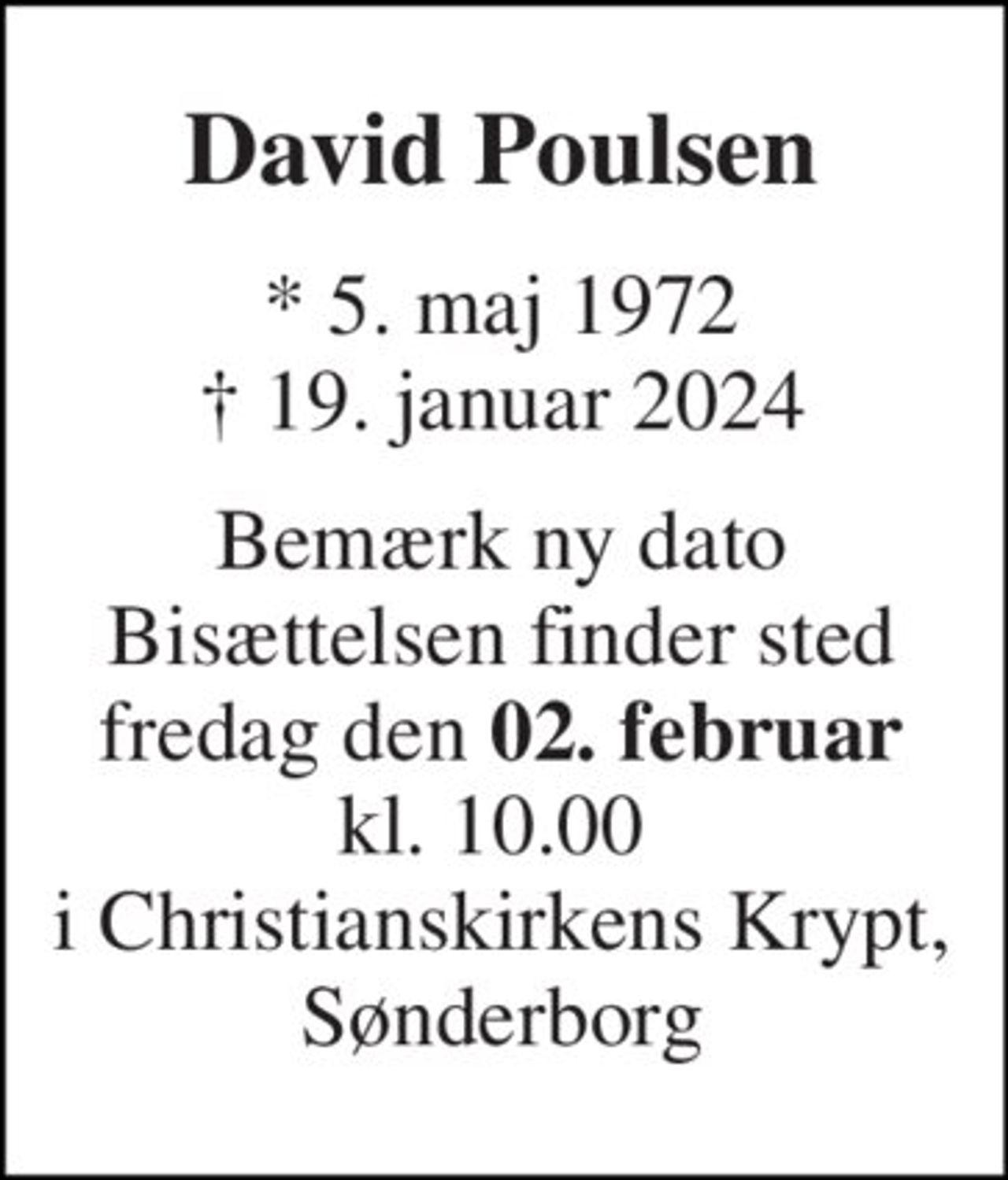 David Poulsen 
*​ 5. maj 1972​ †​ 19. januar 2024 
Bemærk ny dato Bisættelsen finder sted fredag den 02. februar kl. 10.00 i  Christianskirkens Krypt, Sønderborg