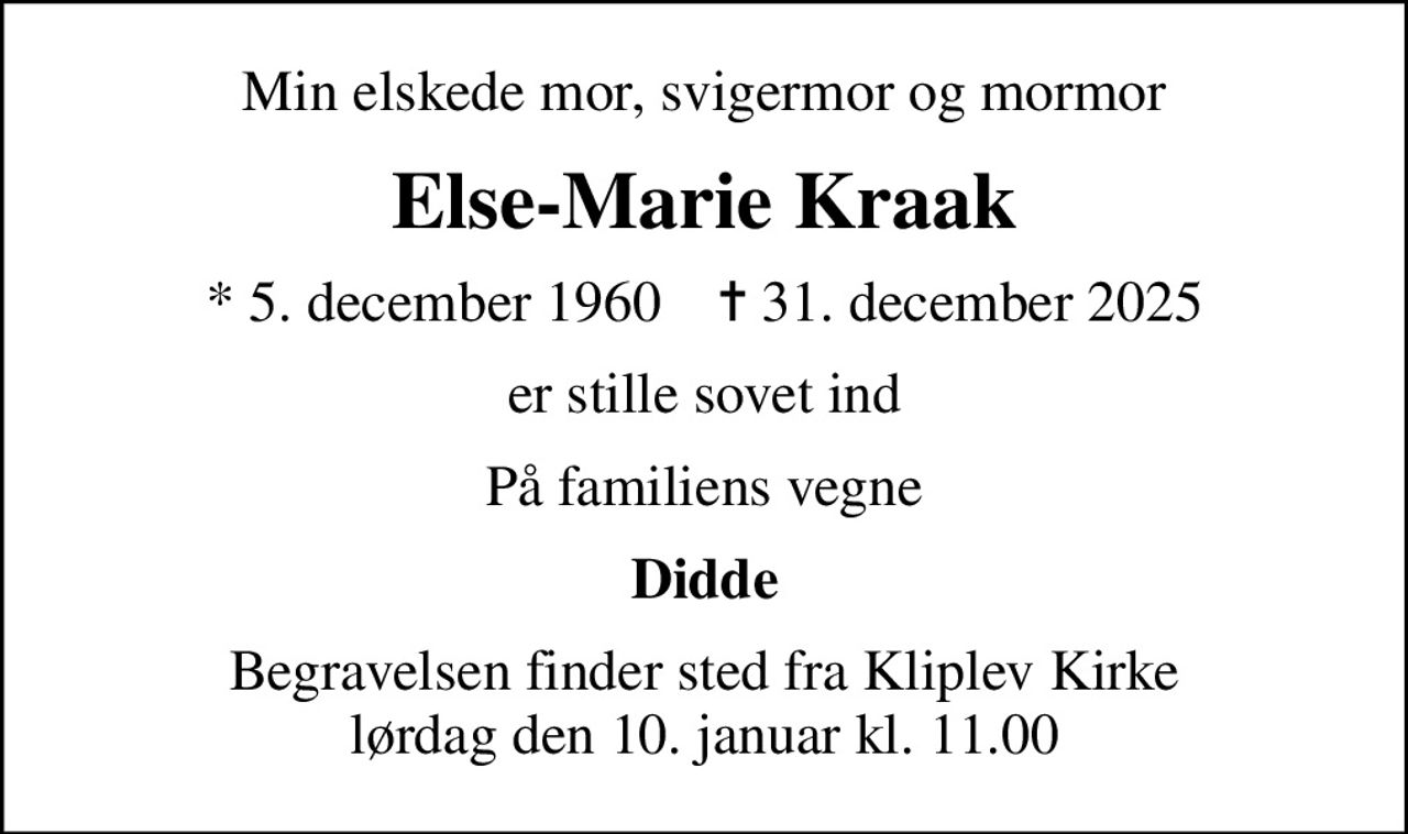 Min elskede mor, svigermor og mormor
Else-Marie Kraak
* 5. december 1960    ✝ 31. december 2025
er stille sovet ind
På familiens vegne
Didde
Begravelsen finder sted fra Kliplev Kirke  lørdag den 10. januar kl. 11.00