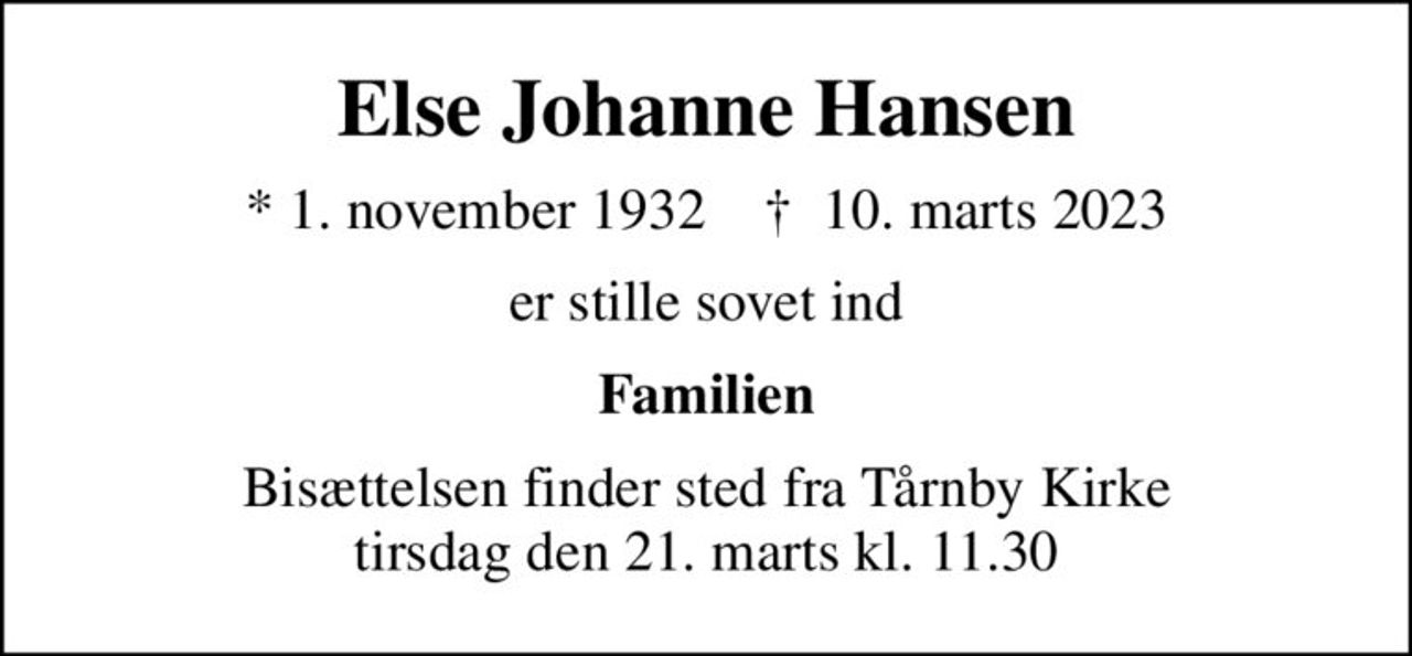 Else Johanne Hansen
* 1. november 1932    ✝ 10. marts 2023
er stille sovet ind
Familien
Bisættelsen finder sted fra Tårnby Kirke  tirsdag den 21. marts kl. 11.30