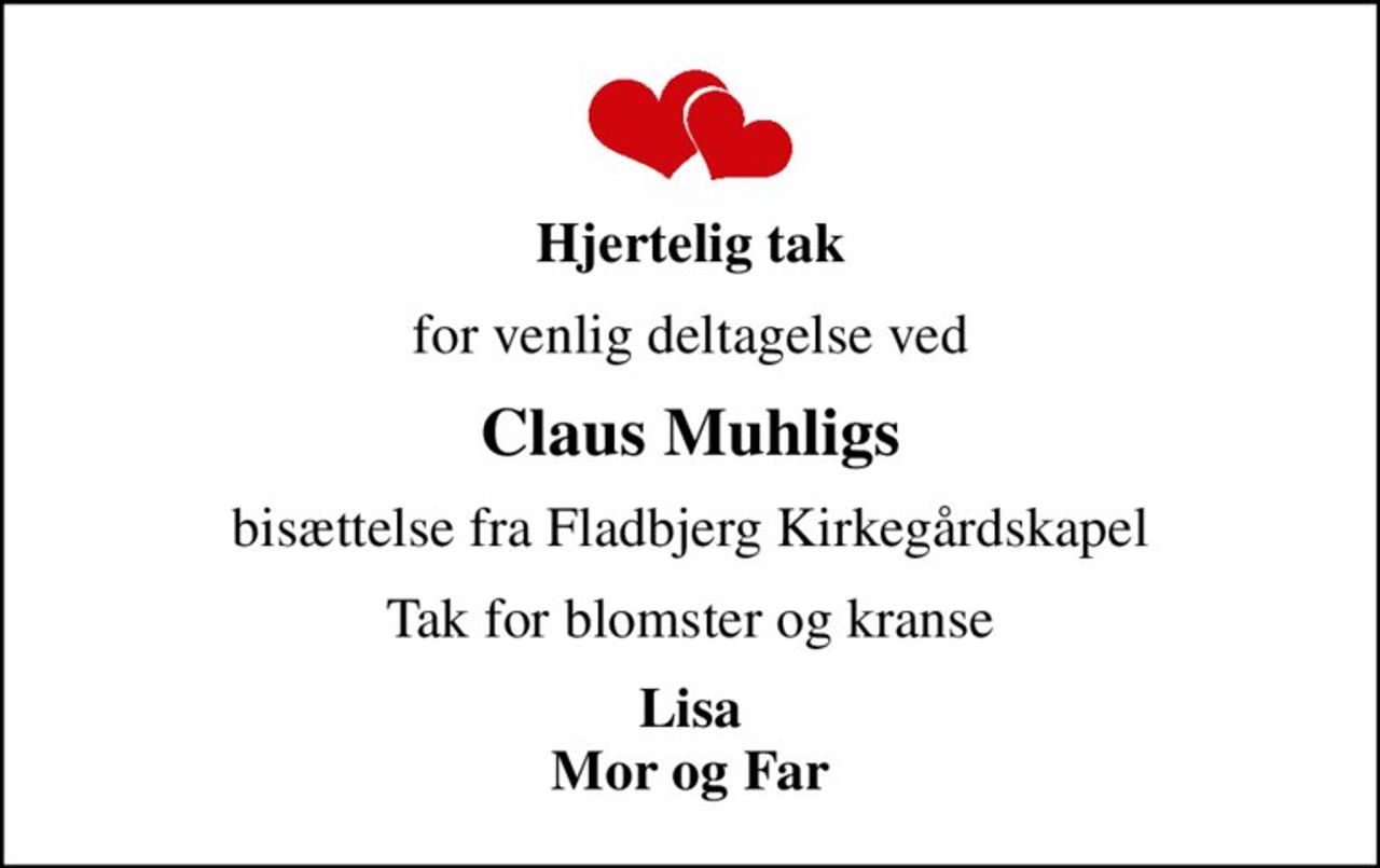 Hjertelig tak
for venlig deltagelse ved
Claus Muhligs
bisættelse fra Fladbjerg Kirkegårdskapel
Tak for blomster og kranse
Lisa Mor og Far