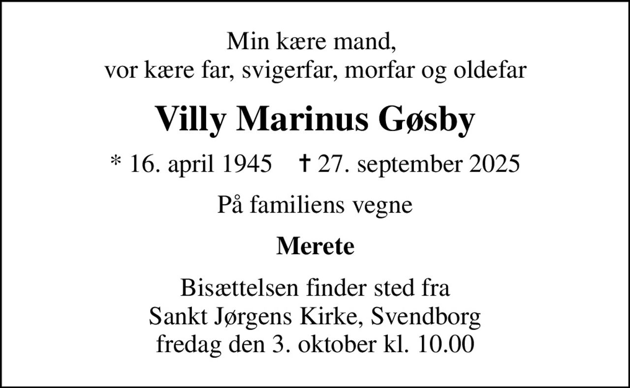 Min kære mand,  vor kære far, svigerfar, morfar og oldefar
Villy Marinus Gøsby
* 16. april 1945    ✝ 27. september 2025
På familiens vegne
Merete
Bisættelsen finder sted fra Sankt Jørgens Kirke, Svendborg  fredag den 3. oktober kl. 10.00