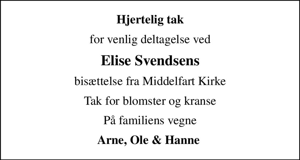 Hjertelig tak
for venlig deltagelse ved
Elise Svendsens
bisættelse fra Middelfart Kirke
Tak for blomster og kranse
På familiens vegne
Arne, Ole & Hanne