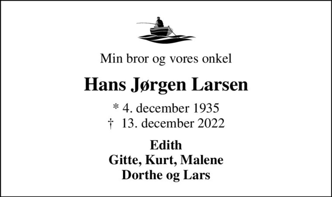 Min bror og vores onkel
Hans Jørgen Larsen
* 4. december 1935
						✝ 13. december 2022
Edith Gitte, Kurt, Malene Dorthe og Lars
