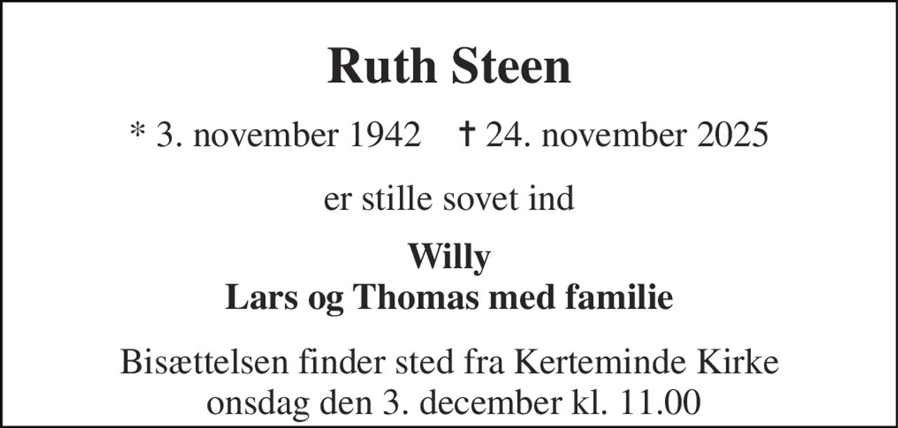 Ruth Steen 
*​ 3. november 1942​    ✝​ 24. november 2025 
er stille sovet ind 
Willy Lars og Thomas med familie 
Bisættelsen finder sted fra Kerteminde Kirke  onsdag den 3. december kl. 11.00