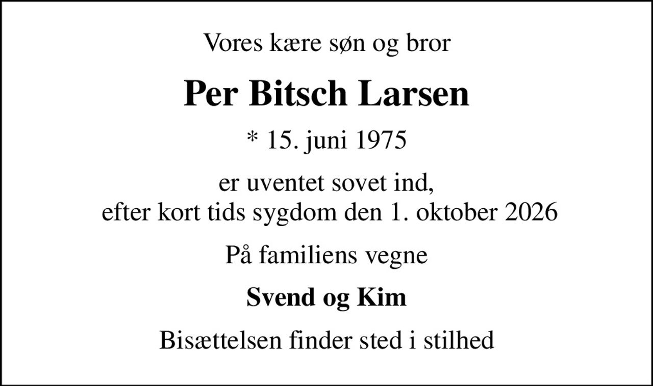 Vores kære søn og bror
Per Bitsch Larsen
* 15. juni 1975
er uventet sovet ind,  efter kort tids sygdom den 1. oktober 2026
På familiens vegne
Svend og Kim
Bisættelsen finder sted i stilhed