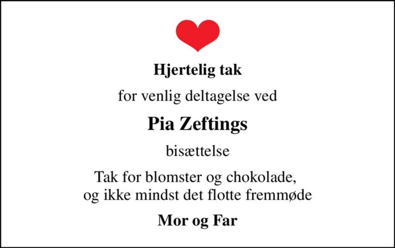 Hjertelig tak
for venlig deltagelse ved
Pia Zeftings
bisættelse
Tak for blomster og chokolade,  og ikke mindst det flotte fremmøde
Mor og Far
