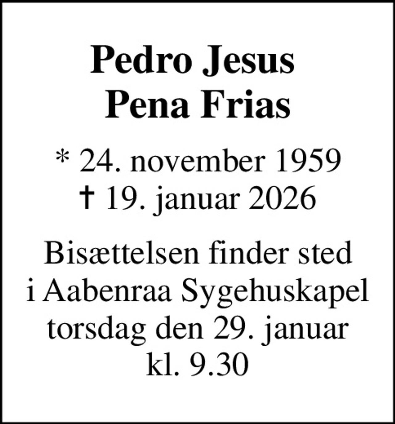Pedro Jesus  Pena Frias
* 24. november 1959
						✝ 19. januar 2026
Bisættelsen finder sted i Aabenraa Sygehuskapel torsdag den 29. januar kl. 9.30