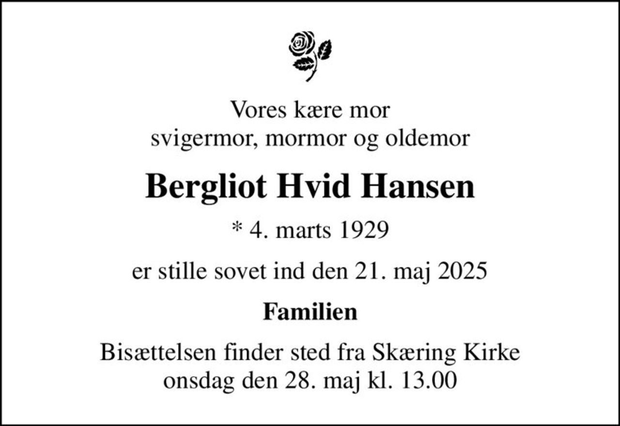 Vores kære mor svigermor, mormor og oldemor
Bergliot Hvid Hansen
* 4. marts 1929
er stille sovet ind den 21. maj 2025
Familien
Bisættelsen finder sted fra Skæring Kirke  onsdag den 28. maj kl. 13.00