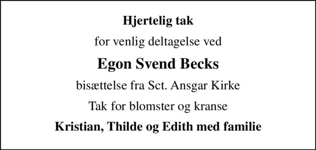 Hjertelig tak
for venlig deltagelse ved
Egon Svend Becks
bisættelse fra Sct. Ansgar Kirke
Tak for blomster og kranse
Kristian, Thilde og Edith med familie