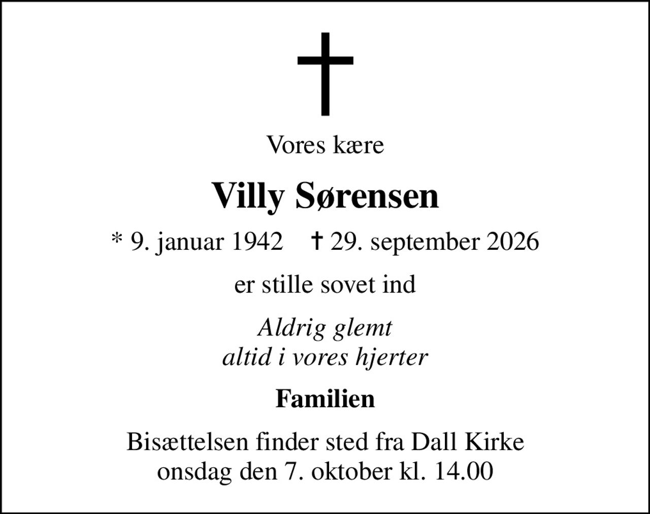 Vores kære
Villy Sørensen
* 9. januar 1942    ✝ 29. september 2026
er stille sovet ind
Aldrig glemt altid i vores hjerter
Familien
Bisættelsen finder sted fra Dall Kirke  onsdag den 7. oktober kl. 14.00