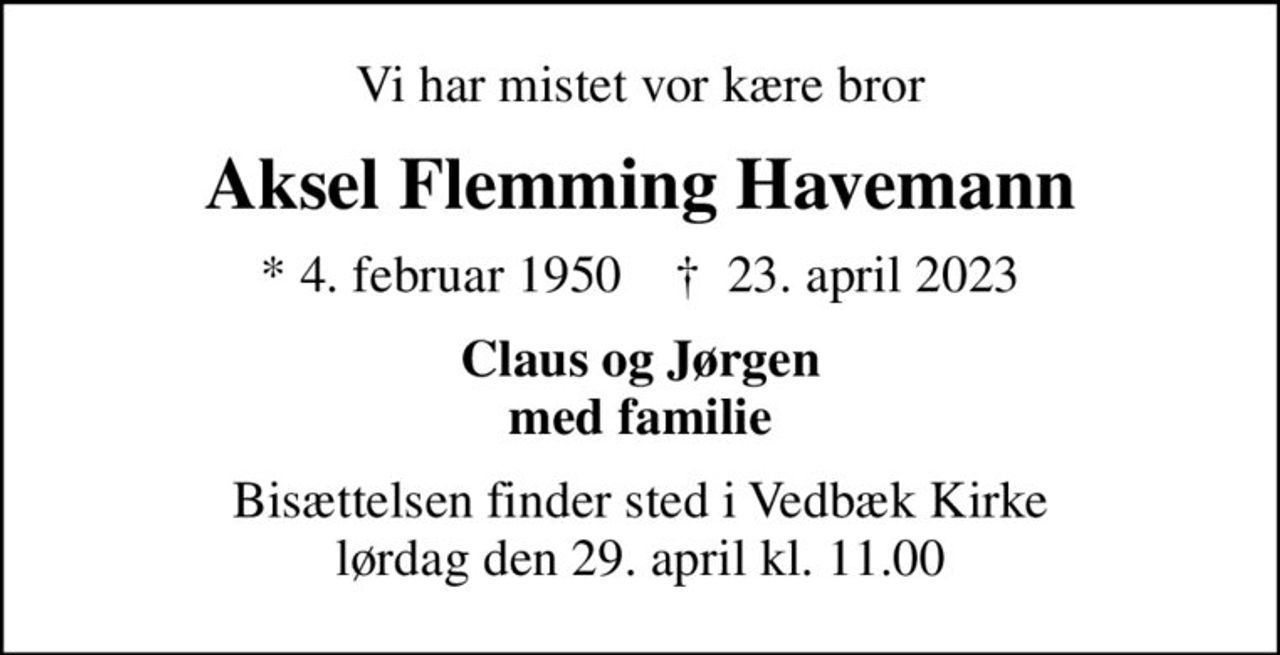 Vi har mistet vor kære bror
Aksel Flemming Havemann
* 4. februar 1950    ✝ 23. april 2023
Claus og Jørgen med familie
Bisættelsen finder sted i Vedbæk Kirke  lørdag den 29. april kl. 11.00