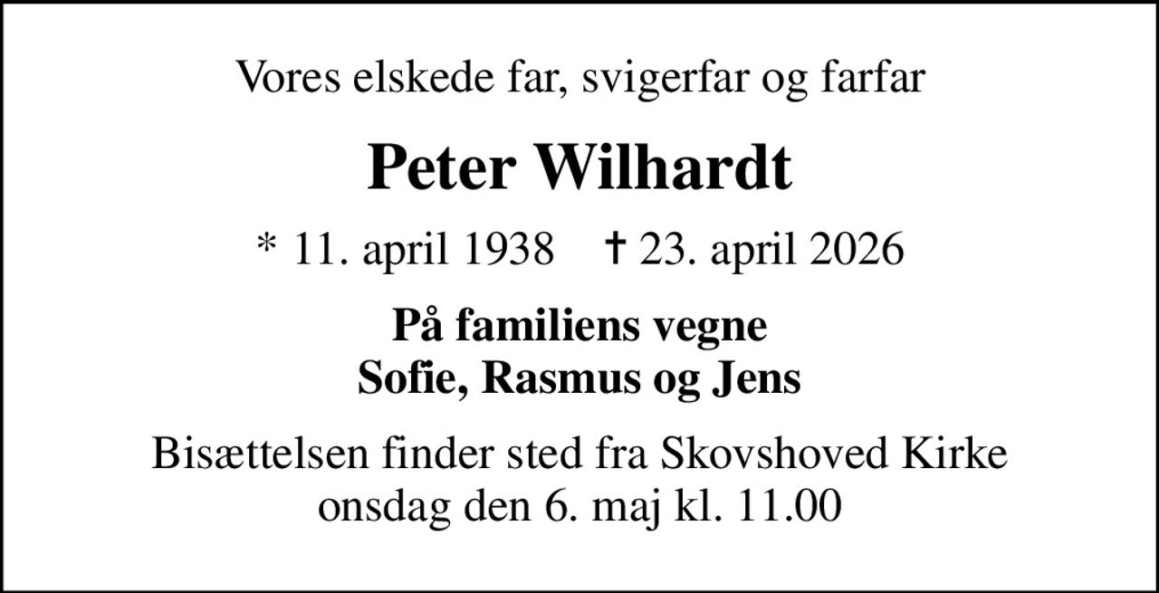 Vores elskede far, svigerfar og farfar
Peter Wilhardt
* 11. april 1938    ✝ 23. april 2026
På familiens vegne Sofie, Rasmus og Jens
Bisættelsen finder sted fra Skovshoved Kirke  onsdag den 6. maj kl. 11.00