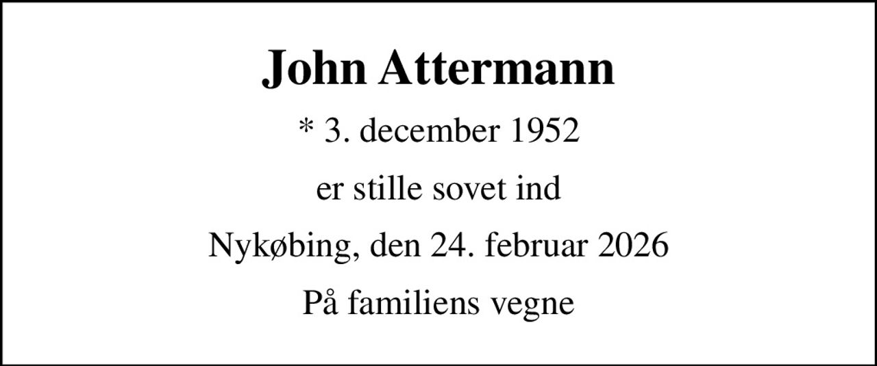 John Attermann
* 3. december 1952
er stille sovet ind
Nykøbing, den 24. februar 2026
På familiens vegne