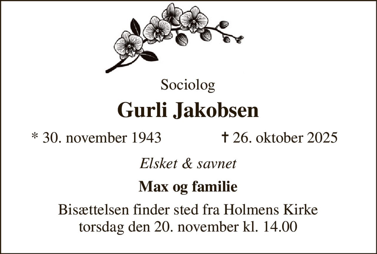 Sociolog 
Gurli Jakobsen 
*​ 30. november 1943 
✝​ 26. oktober 2025​ 
Elsket & savnet 
Max og familie 
Bisættelsen​ finder sted fra Holmens Kirke​ torsdag den 20. november​ kl. 14.00
