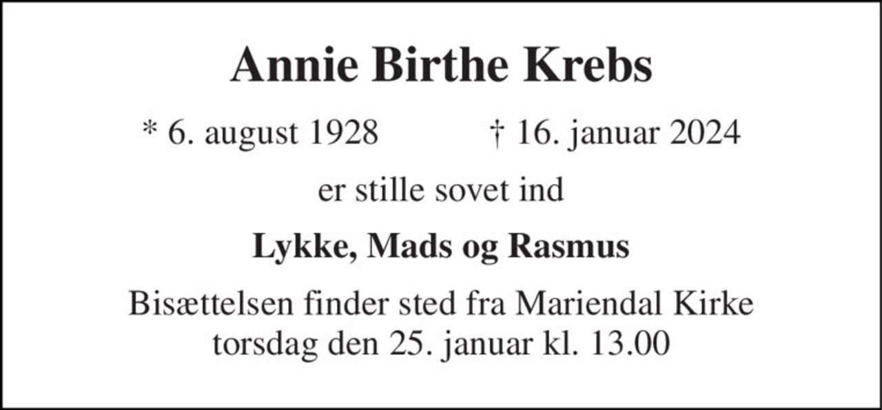Annie Birthe Krebs 
★​ 6. august 1928​            ✝​ 16. januar 2024 
er stille sovet ind 
Lykke, Mads og Rasmus 
Bisættelsen finder sted fra Mariendal Kirke torsdag den 25. januar kl. 13.00