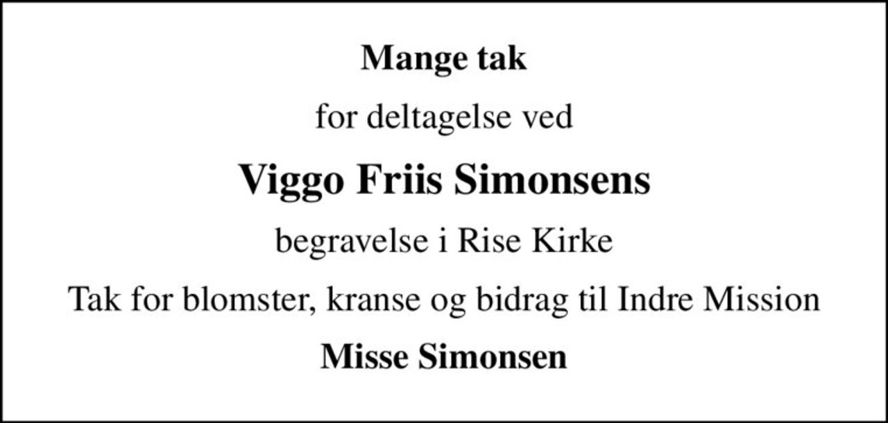 Mange tak
for deltagelse ved
Viggo Friis Simonsens
begravelse i Rise Kirke
Tak for blomster, kranse og bidrag til Indre Mission
Misse Simonsen