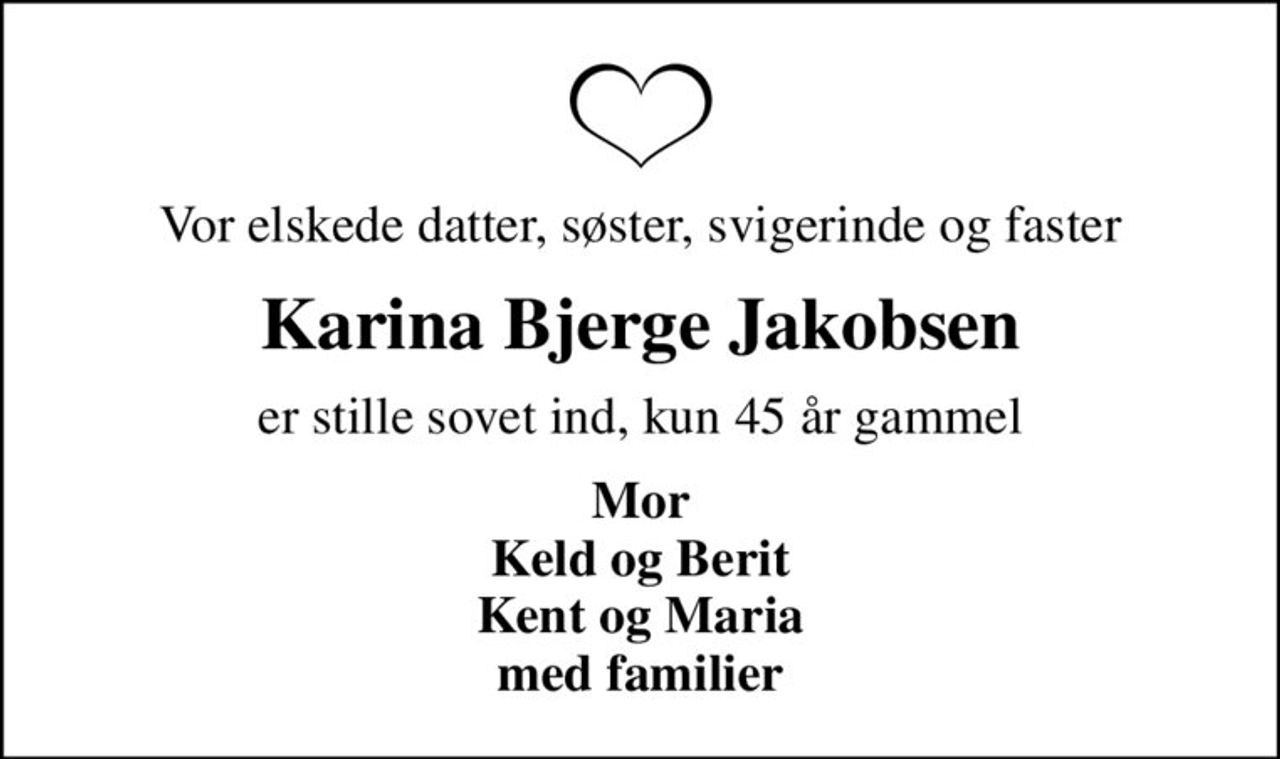 Vor elskede datter, søster, svigerinde og faster
Karina Bjerge Jakobsen
er stille sovet ind, kun 45 år gammel
Mor Keld og Berit Kent og Maria med familier