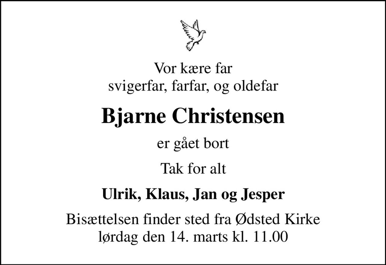 Vor kære far svigerfar, farfar, og oldefar
Bjarne Christensen
er gået bort
Tak for alt
Ulrik, Klaus, Jan og Jesper
Bisættelsen finder sted fra Ødsted Kirke  lørdag den 14. marts kl. 11.00