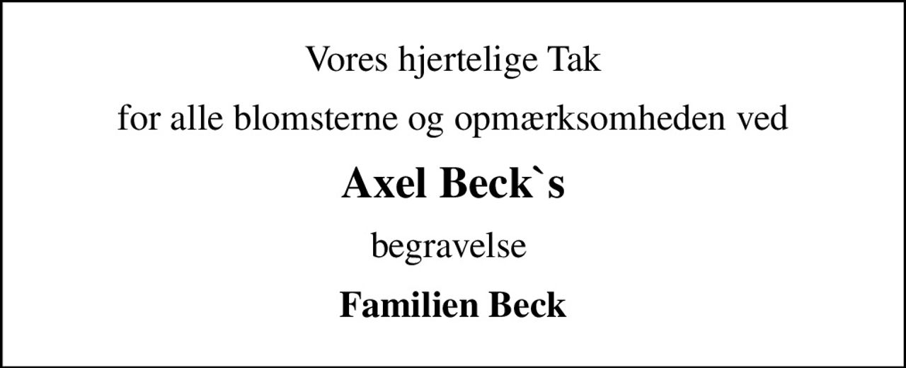 Vores hjertelige Tak
for alle blomsterne og opmærksomheden ved
Axel Beck`s
begravelse 
Familien Beck