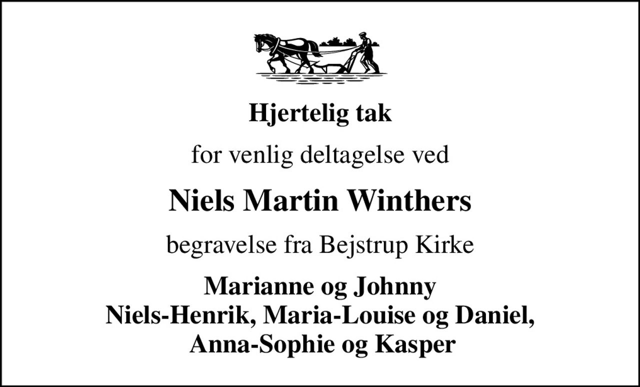 Hjertelig tak
for venlig deltagelse ved
Niels Martin Winthers
begravelse fra Bejstrup Kirke
Marianne og Johnny Niels-Henrik, Maria-Louise og Daniel,  Anna-Sophie og Kasper