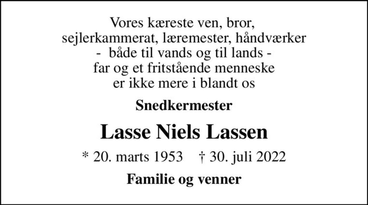 Vores kæreste ven, bror,  sejlerkammerat, læremester, håndværker -  både til vands og til lands - far og et fritstående menneske er ikke mere i blandt os
Snedkermester
Lasse Niels Lassen
* 20. marts 1953    ✝ 30. juli 2022
Familie og venner