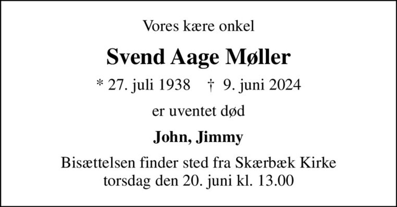 Vores kære onkel
Svend Aage Møller
* 27. juli 1938    ✝ 9. juni 2024
er uventet død
John, Jimmy
Bisættelsen finder sted fra Skærbæk Kirke  torsdag den 20. juni kl. 13.00