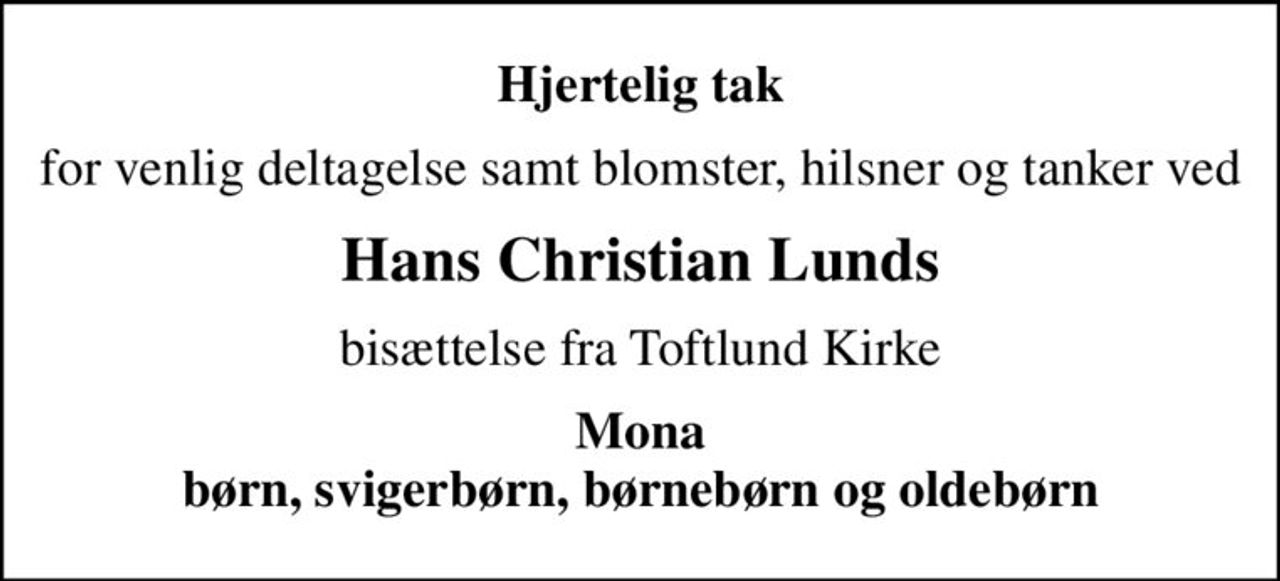 Hjertelig tak
for venlig deltagelse samt blomster, hilsner og tanker ved
Hans Christian Lunds
bisættelse fra Toftlund Kirke
Mona børn, svigerbørn, børnebørn og oldebørn