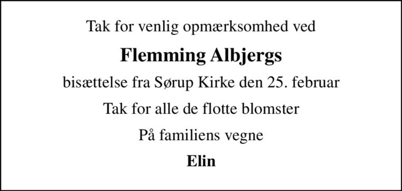 Tak for venlig opmærksomhed ved
Flemming Albjergs
bisættelse fra Sørup Kirke den 25. februar
Tak for alle de flotte blomster
På familiens vegne
Elin