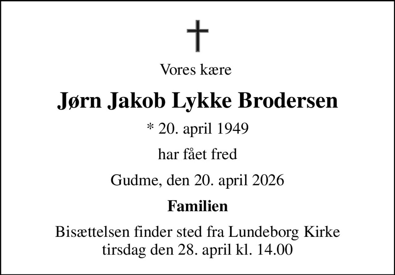 Vores kære 
Jørn Jakob Lykke Brodersen
* 20. april 1949
har fået fred
Gudme, den 20. april 2026
Familien
Bisættelsen finder sted fra Lundeborg Kirke  tirsdag den 28. april kl. 14.00