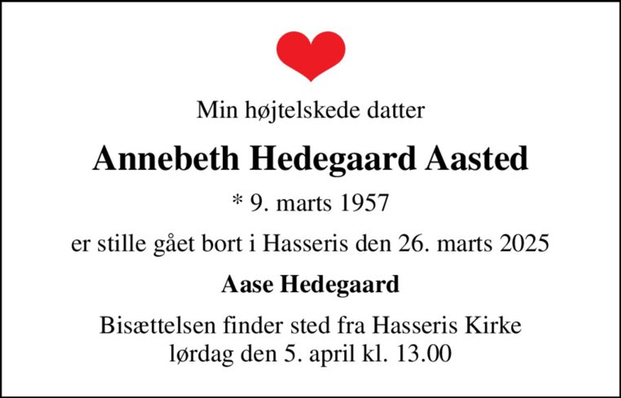 Min højtelskede datter
Annebeth Hedegaard Aasted
* 9. marts 1957
er stille gået bort i Hasseris den 26. marts 2025
Aase Hedegaard
Bisættelsen finder sted fra Hasseris Kirke  lørdag den 5. april kl. 13.00