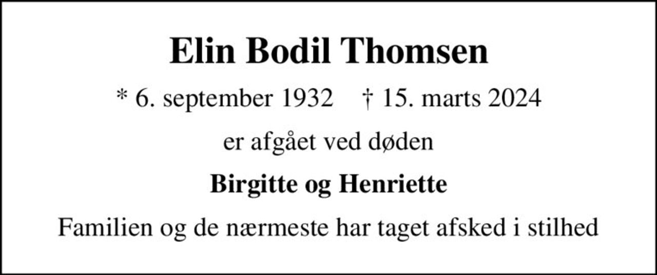Elin Bodil Thomsen
* 6. september 1932    ✝ 15. marts 2024
er afgået ved døden
Birgitte og Henriette
Familien og de nærmeste har taget afsked i stilhed