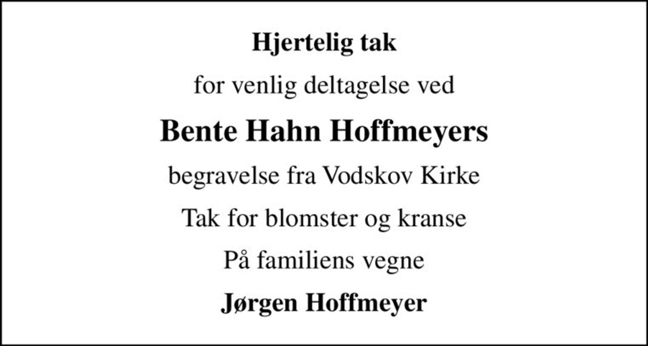 Hjertelig tak
for venlig deltagelse ved
Bente Hahn Hoffmeyers
begravelse fra Vodskov Kirke
Tak for blomster og kranse
På familiens vegne
Jørgen Hoffmeyer