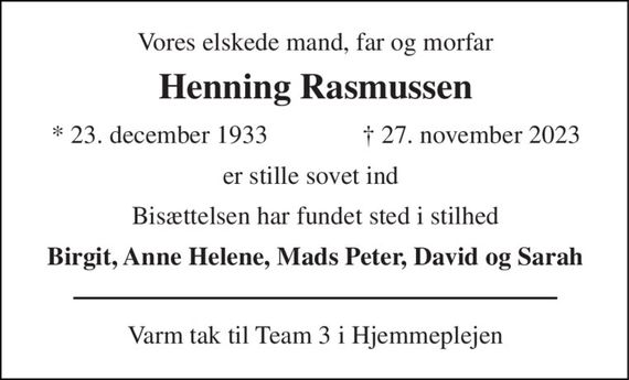 Henning Rasmussen&#x200B; 
*&#x200B;&#x200B; 23. december 1933 
&#x2020;&#x200B; 27. november 2023&#x200B; 
Bisættelsen har fundet sted i stilhed 
Familien 
Tak til Team 3 i Allerød Kommunes Hjemmepleje