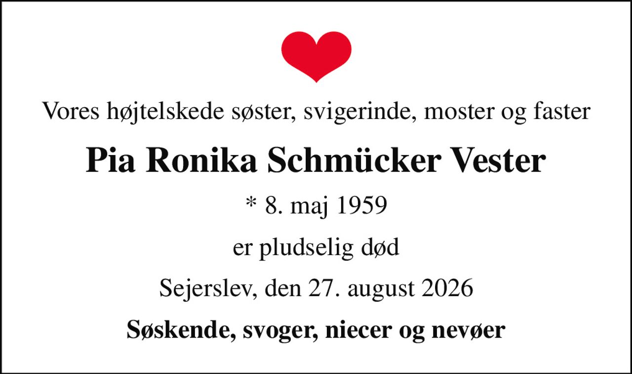 Vores højtelskede søster, svigerinde, moster og faster
Pia Ronika Schmücker Vester
* 8. maj 1959
er pludselig død
Sejerslev, den 27. august 2026
Søskende, svoger, niecer og nevøer