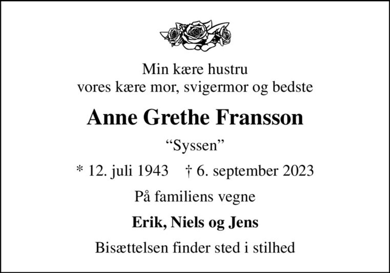 Min kære hustru vores kære mor, svigermor og bedste
Anne Grethe Fransson
Syssen
* 12. juli 1943    ✝ 6. september 2023
På familiens vegne
Erik, Niels og Jens
Bisættelsen finder sted i stilhed