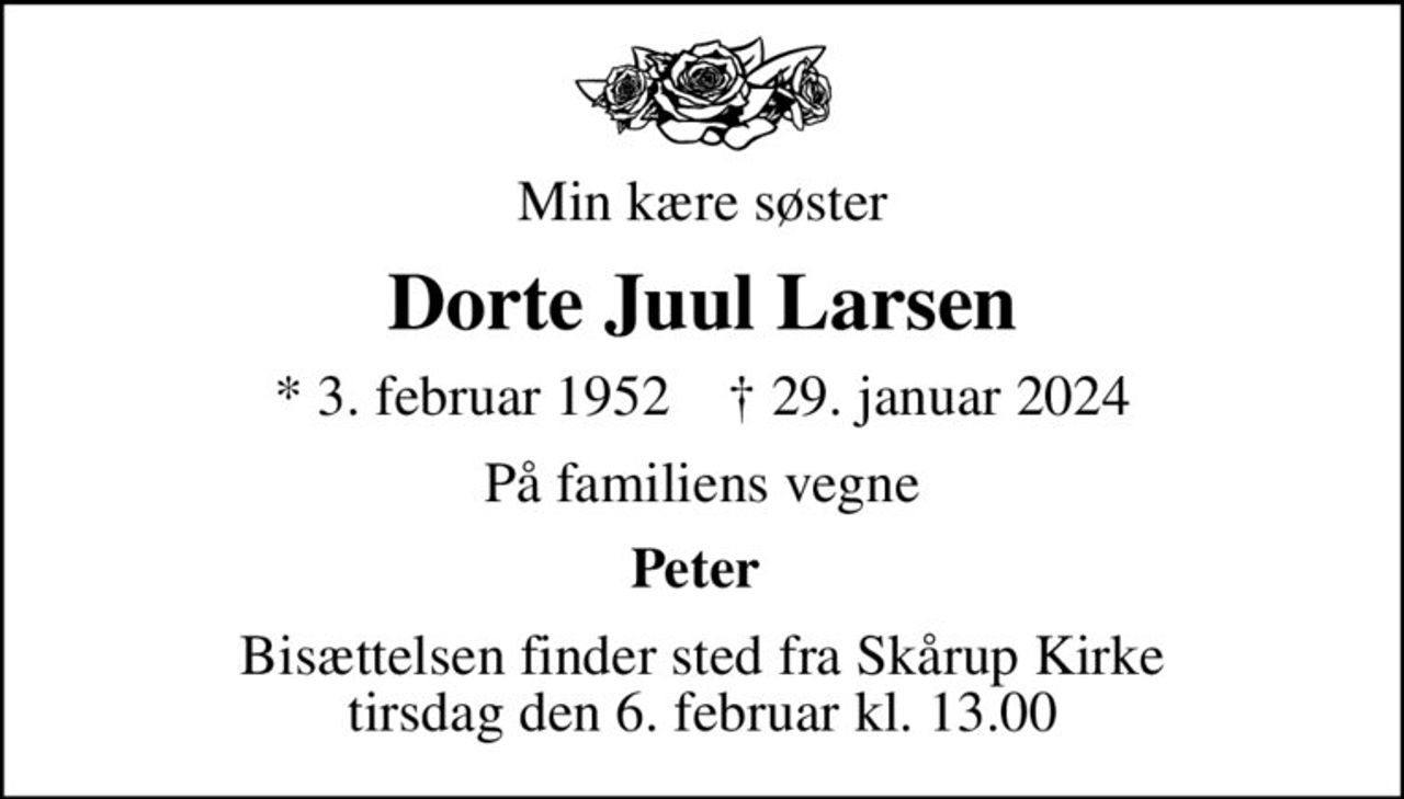 Min kære søster
Dorte Juul Larsen
* 3. februar 1952    ✝ 29. januar 2024
På familiens vegne
Peter 
Bisættelsen finder sted fra Skårup Kirke  tirsdag den 6. februar kl. 13.00