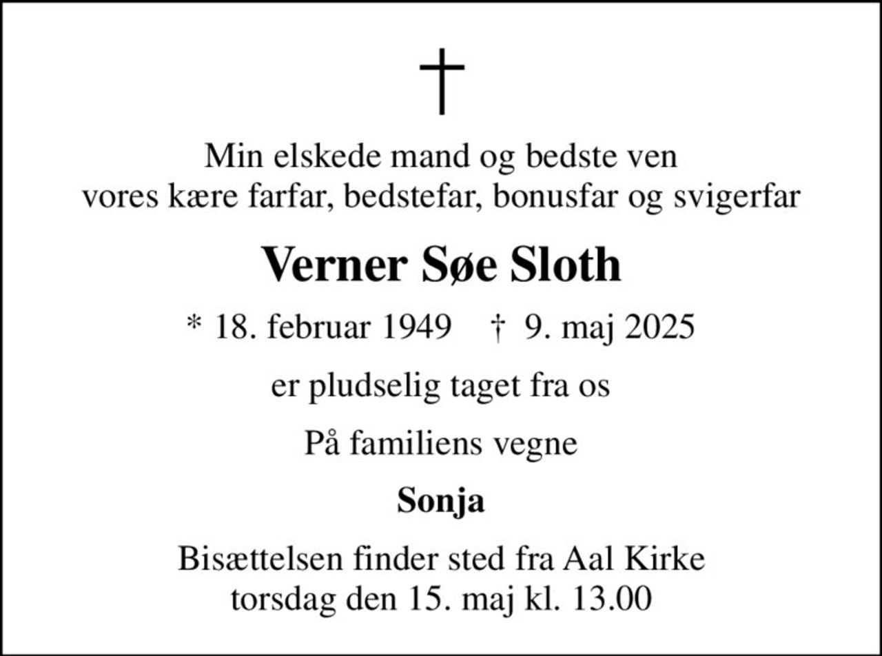 Min elskede mand og bedste ven vores kære farfar, bedstefar, bonusfar og svigerfar
Verner Søe Sloth
* 18. februar 1949    ✝ 9. maj 2025
er pludselig taget fra os
På familiens vegne
Sonja
Bisættelsen finder sted fra Aal Kirke  torsdag den 15. maj kl. 13.00