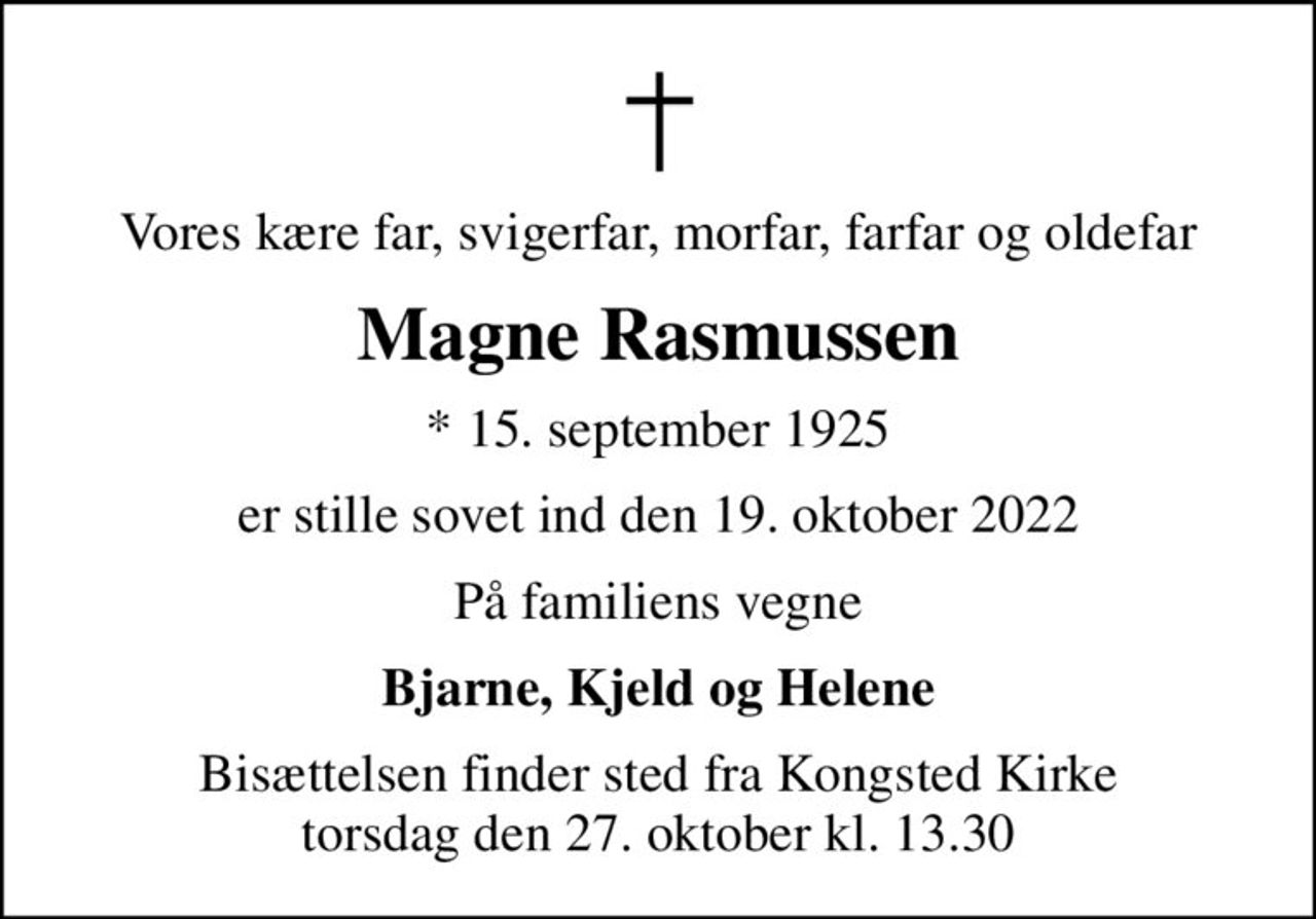 Vores kære far, svigerfar, morfar, farfar og oldefar
Magne Rasmussen
* 15. september 1925
er stille sovet ind den 19. oktober 2022
På familiens vegne
Bjarne, Kjeld og Helene
Bisættelsen finder sted fra Kongsted Kirke  torsdag den 27. oktober kl. 13.30