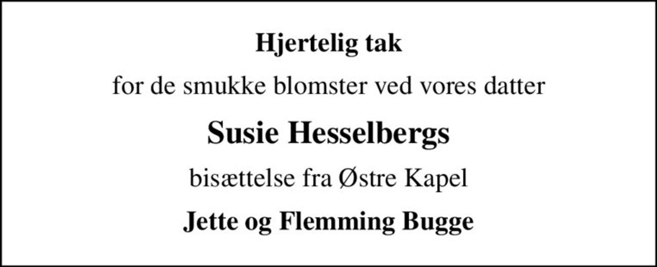 Hjertelig tak
for de smukke blomster ved vores datter
Susie Hesselbergs
bisættelse fra Østre Kapel
Jette og Flemming Bugge