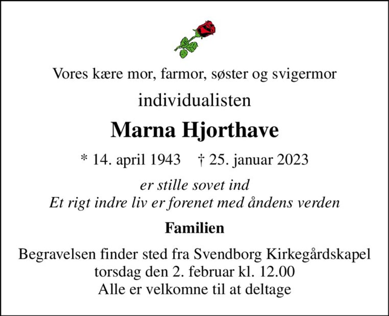 Vores kære mor, farmor, søster og svigermor 
individualisten 
Marna Hjorthave 
*​ 14. april 1943​    †​ 25. januar 2023 
er stille sovet ind Et rigt indre liv er forenet med åndens verden 
Familien 
Begravelsen​ finder sted fra Svendborg Kirkegårdskapel​ torsdag den 2. februar​ kl. 12.00 Alle er velkomne til at deltage