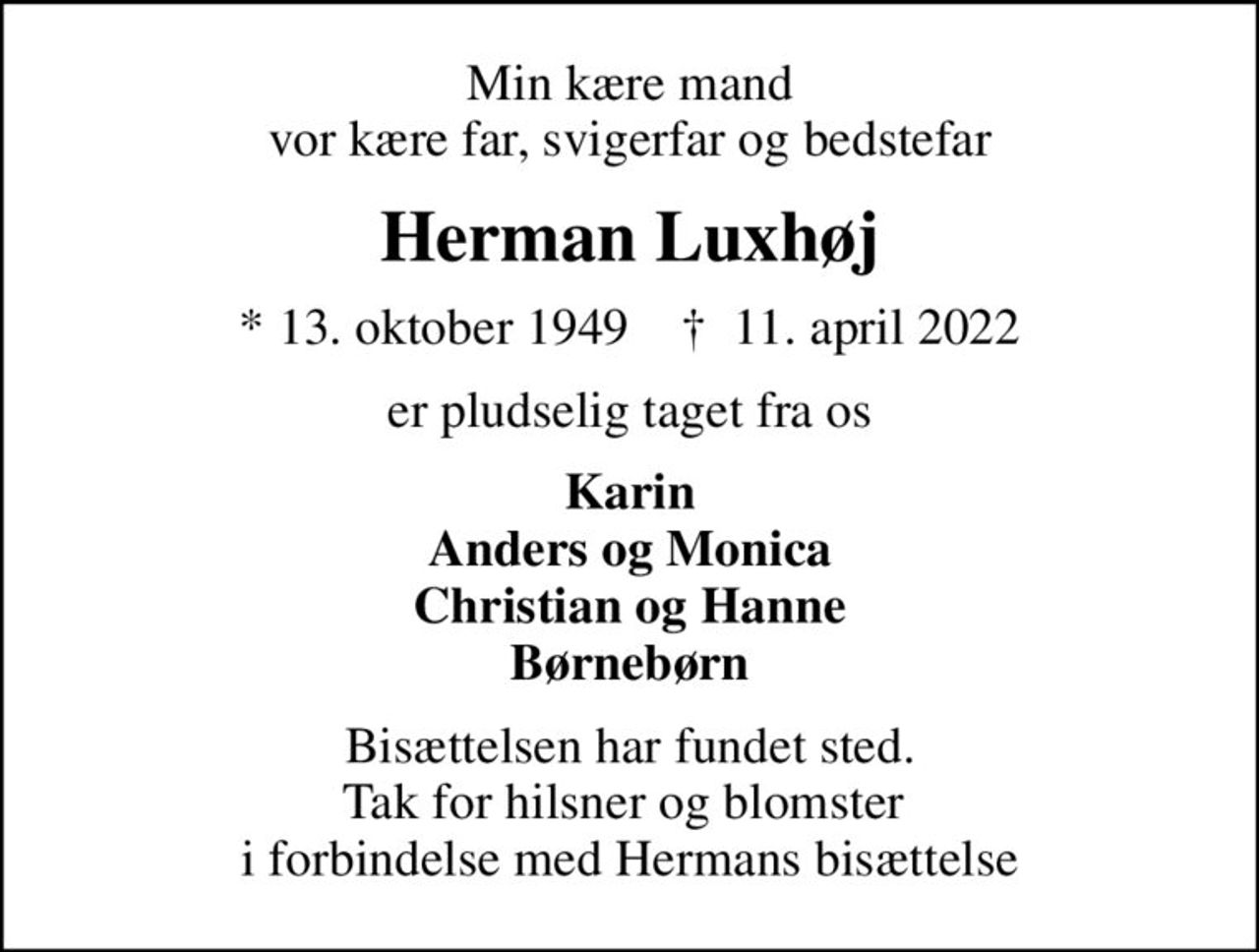 Min kære mand vor kære far, svigerfar og bedstefar
Herman Luxhøj
* 13. oktober 1949    ✝ 11. april 2022
er pludselig taget fra os
Karin Anders og Monica Christian og Hanne Børnebørn
Bisættelsen har fundet sted.