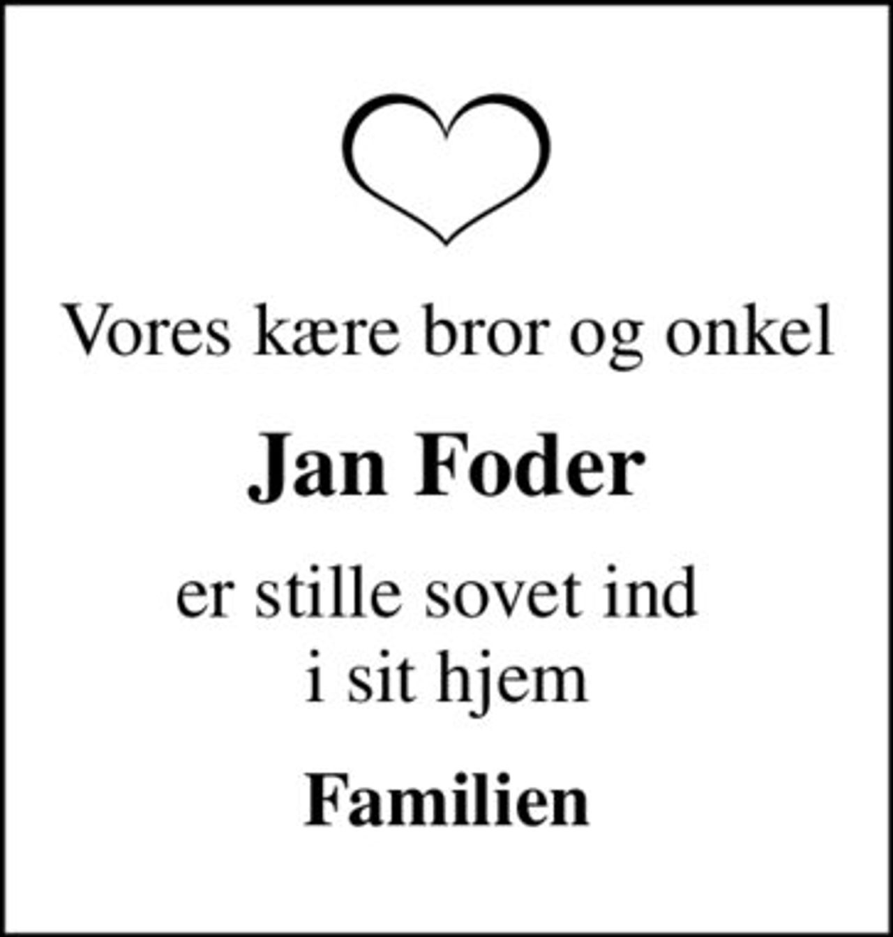 Vores kære bror og onkel
Jan Foder
er stille sovet ind  i sit hjem
Familien
